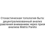 Стохастическая топология быта: децентрализованный анализ управления вниманием через призму анализа Matrix Pareto